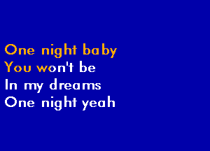 One night he by

You won't be

In my dreams

One night yeah