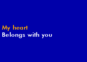 My heart

Belongs with you