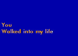 You

Walked into my life