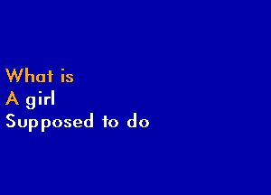 What is

A girl
Supposed to do