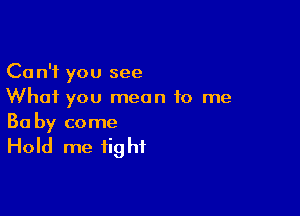 Can't you see
What you mean to me

Ba by come

Hold me fig hf