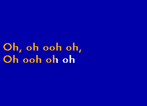 Oh, oh ooh oh,

Oh ooh oh oh