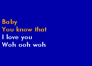 Baby
You know ihai

I love you

Woh ooh woh