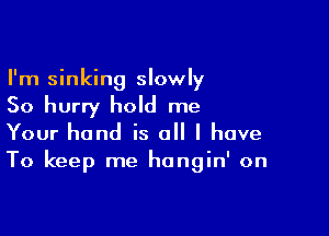 I'm sinking slowly
So hurry hold me

Your hand is all I have
To keep me hangin' on