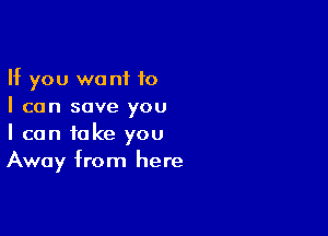 If you want 10
I can save you

I can take you
Away from here