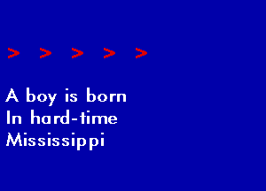 A boy is born
In hard-iime
Mississippi