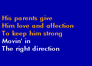 His pa renis give
Him love and affection

To keep him strong
Movin' in
The right direction