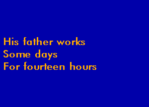 His father works

Some days
For fourteen hours