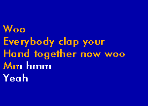 Woo
Everybody clap your

Hand together now woo
Mm hmm

Yeah