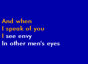 And when
I speak of you

I see envy
In other men's eyes