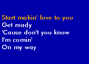 Start mo kin' love 10 you
Get ready

'Cause don't you know
I'm comin'
On my way