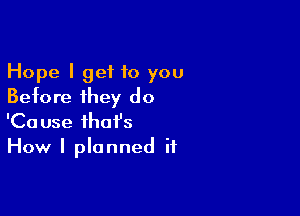 Hope I get 10 you
Before they do

'Cause that's
How I planned it