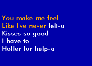 You make me feel
Like I've never feH-a

Kisses so good
I have to
Holler for heIp-a