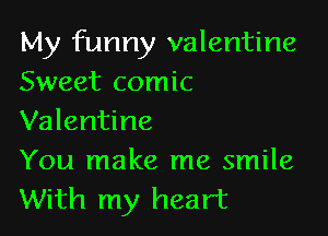 My funny valentine
Sweet comic

Valentine
You make me smile

With my heart