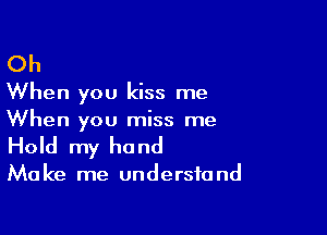 Oh

When you kiss me

When you miss me
Hold my hand

Ma ke me undersfa nd
