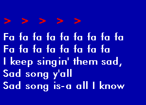 Fa fa fa fa f0 fa fa fa fa
Fa fa fa fa fa f0 fa fa

I keep singin' them sad,
Sad song y'all

Sad song is-o all I know