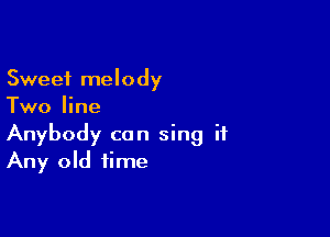 Sweet melody
Two line

Anybody can sing it
Any old time