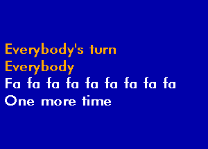 Everybody's iurn
Everybody

Fa fa fa fa fa fa fa fa fa

One more time