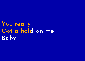 You really

Got a hold on me

Baby