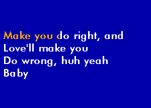 Make you do right, and

Love'll mo ke you

Do wrong, huh yeah
30 by