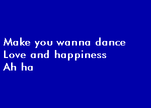 Make you wanna dance

Love a nd ho p pi ness

Ah ha