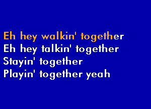 Eh hey walkin' together
Eh hey ialkin' together

Stayin' together
Playin' together yeah