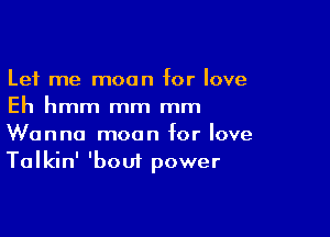 Let me moon for love
Eh hmm mm mm

Wanna moon for love
Talkin' 'bout power
