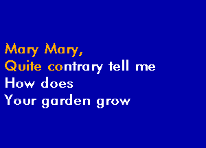 Mary Mary,

Quite contrary tell me

How does
Your garden grow