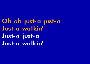 Oh oh iusf-a iusf-a
Jusf-a walkin'

Just- a iust- a
Jusf-a walkin'