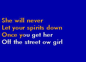 She will never
Let your spiriis down

Once you get her
Off the street ow girl