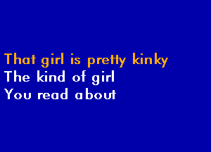 That girl is preHy kinky
The kind of girl

You read a boui