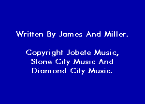 Written By James And Miller.

Copyright Jobeie Music,
Stone Cily Music And
Diamond City Music.