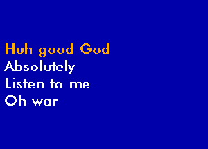 Huh good God
Absolutely

Listen to me

Oh war