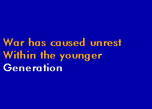 War has caused unrest

With in the young er
Generation