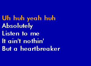 Uh huh yeah huh
Absolutely

Listen to me
It ain't nothin'

But a heartbreoker