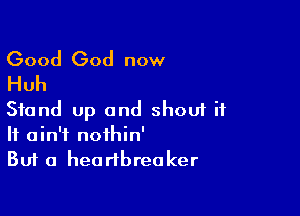 Good God now
Huh

Stand up and shout ii
It ain't nothin'
But a heartbreoker