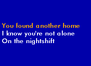 You found another home

I know you're not alone

On the nig htshiH