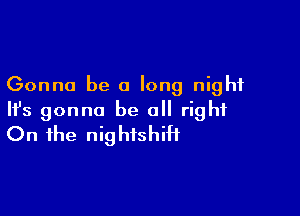 Gonna be a long night

HJs gonna be all right
On the nightshiH