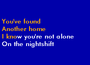 You've found
Another home

I know you're not alone

On the nightshiH
