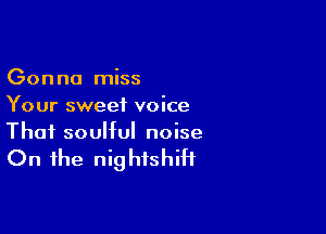 Gonna miss
Your sweet voice

Thai soulful noise

On the nightshiH