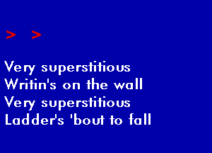Very superstitious

Writin's on the wall
Very superstitious

LaddeHs 'bout to fall