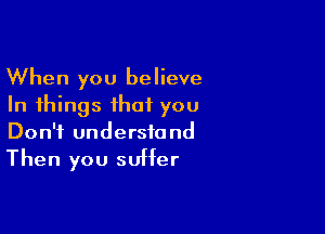 When you believe
In things that you

Don't understand
Then you suffer