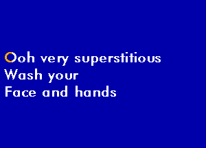 Ooh very superstitious

Wash your

Face and hands