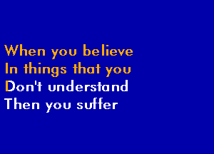 When you believe
In things that you

Don't understand
Then you suffer