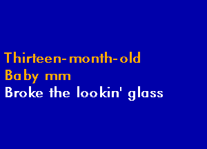 Thirteen- monih-old

Ba by mm
Broke the lookin' glass