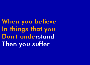 When you believe
In things that you

Don't understand
Then you suffer