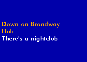 Down on Broadway

Huh

There's a nig htclub