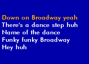 Down on Broadway yeah
There's a dance step huh
Name of he dance

Funky funky Broadway
Hey huh
