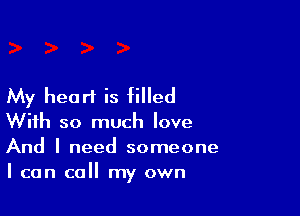 My heart is filled

With so much love
And I need someone
I can call my own