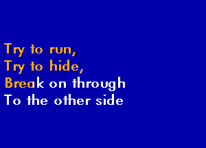 Try to run,
Try to hide,

Break on through
To the other side